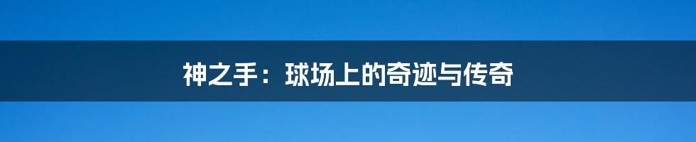 神之手:球场上的奇迹与传奇