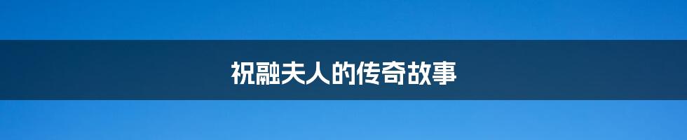 祝融夫人的传奇故事
