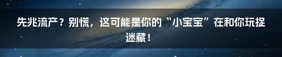 先兆流产？别慌，这可能是你的“小宝宝”在和你玩捉迷藏！
