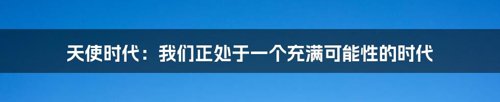 天使时代：我们正处于一个充满可能性的时代