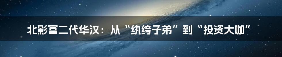 北影富二代华汉：从“纨绔子弟”到“投资大咖”