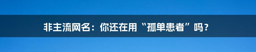 非主流网名:你还在用“孤单患者”吗?