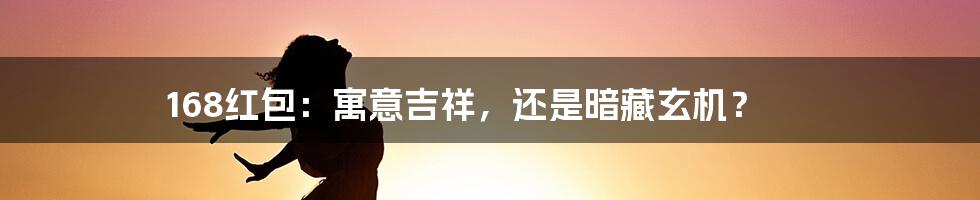 168红包:寓意吉祥,还是暗藏玄机?