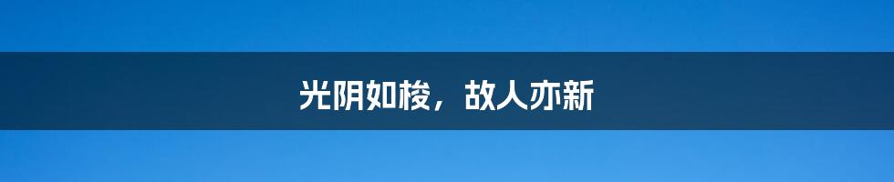 光阴如梭,故人亦新