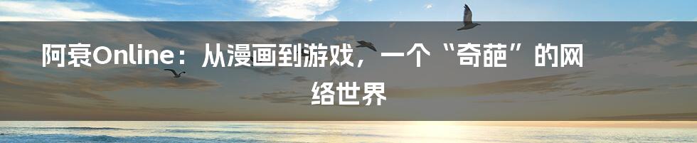 阿衰Online:从漫画到游戏,一个“奇葩”的网络世界