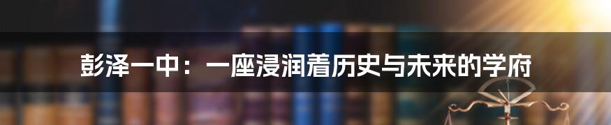 彭泽一中:一座浸润着历史与未来的学府