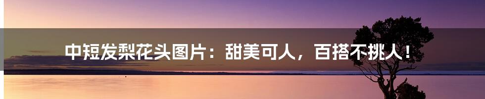 中短发梨花头图片:甜美可人,百搭不挑人!
