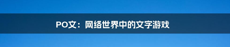 PO文:网络世界中的文字游戏