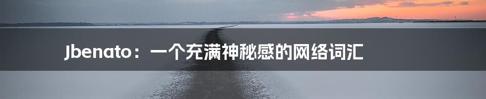 Jbenato:一个充满神秘感的网络词汇