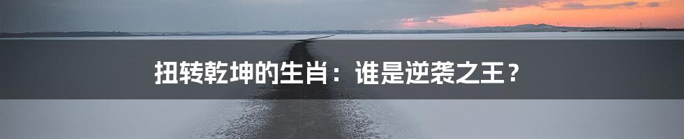 扭转乾坤的生肖:谁是逆袭之王?