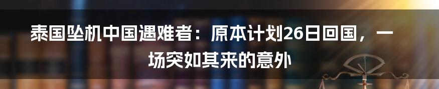 泰国坠机中国遇难者:原本计划26日回国,一场突如其来的意外