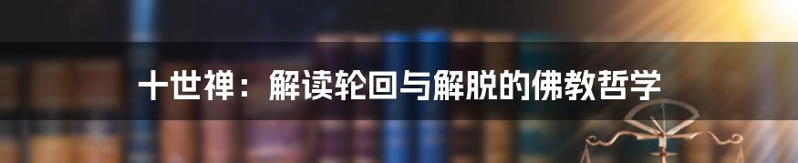 十世禅：解读轮回与解脱的佛教哲学