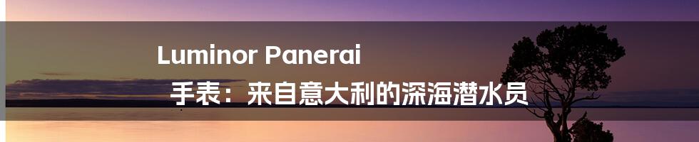 Luminor Panerai 手表:来自意大利的深海潜水员