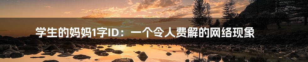 学生的妈妈1字ID:一个令人费解的网络现象