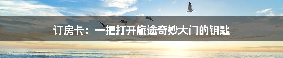 订房卡:一把打开旅途奇妙大门的钥匙