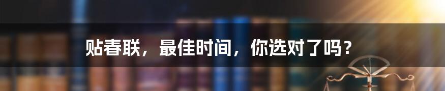 贴春联,最佳时间,你选对了吗?