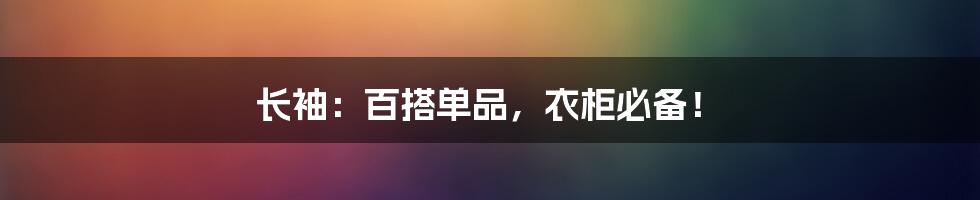 长袖:百搭单品,衣柜必备!