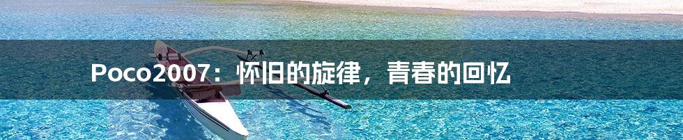 Poco2007：怀旧的旋律，青春的回忆