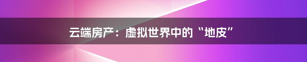 云端房产:虚拟世界中的“地皮”