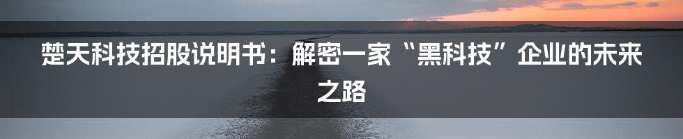 楚天科技招股说明书:解密一家“黑科技”企业的未来之路