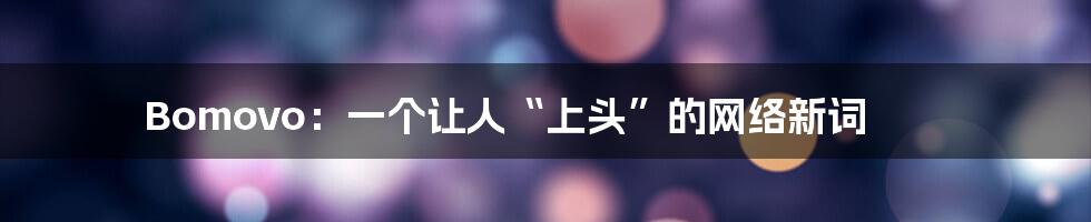 Bomovo:一个让人“上头”的网络新词
