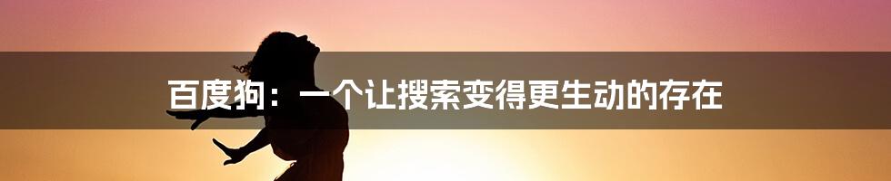 百度狗：一个让搜索变得更生动的存在