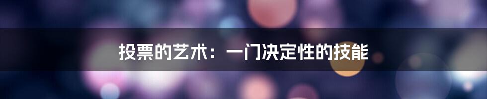 投票的艺术:一门决定性的技能