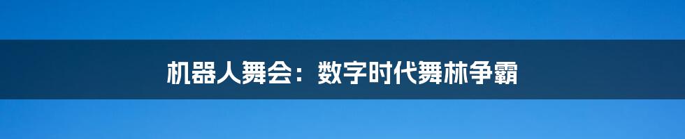 机器人舞会:数字时代舞林争霸