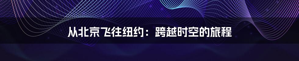 从北京飞往纽约:跨越时空的旅程