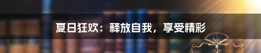 夏日狂欢:释放自我,享受精彩