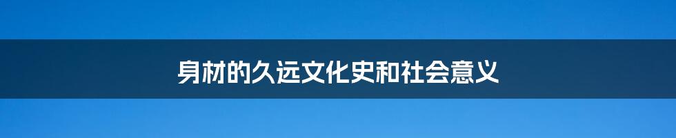 身材的久远文化史和社会意义