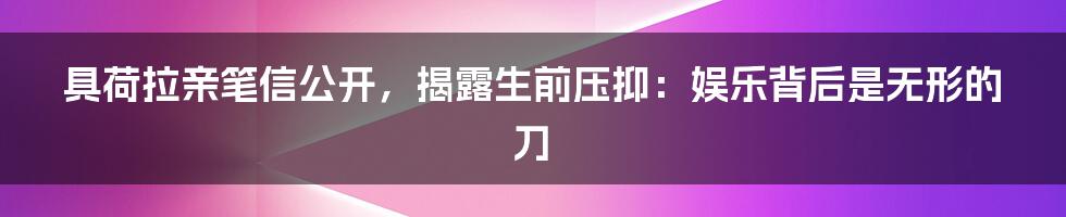 具荷拉亲笔信公开,揭露生前压抑:娱乐背后是无形的刀