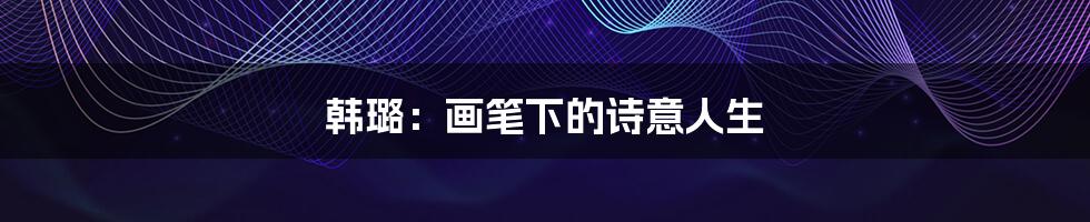 韩璐:画笔下的诗意人生