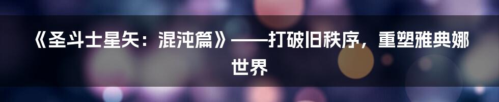 《圣斗士星矢:混沌篇》——打破旧秩序,重塑雅典娜世界