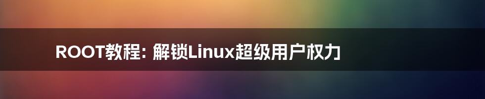 ROOT教程: 解锁Linux超级用户权力