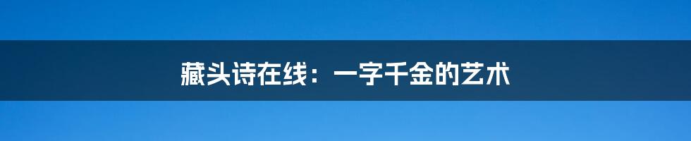 藏头诗在线:一字千金的艺术