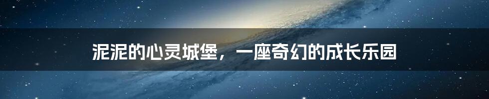 泥泥的心灵城堡，一座奇幻的成长乐园