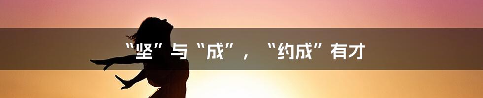“坚”与“成”,“约成”有才