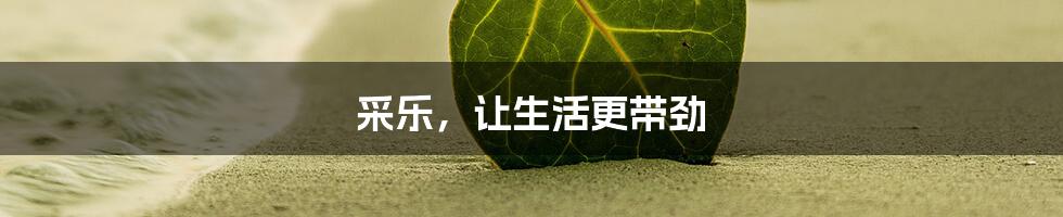采乐,让生活更带劲
