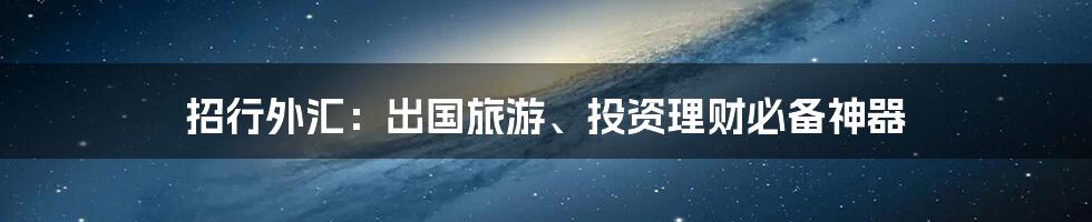 招行外汇:出国旅游、投资理财必备神器
