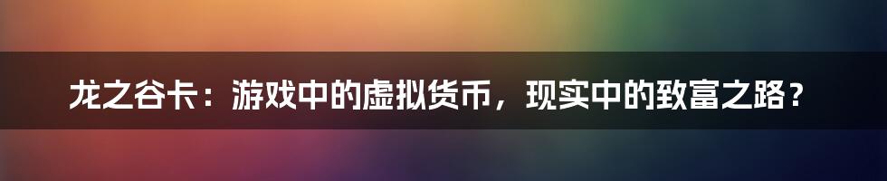 龙之谷卡:游戏中的虚拟货币,现实中的致富之路?