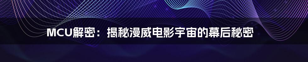 MCU解密:揭秘漫威电影宇宙的幕后秘密