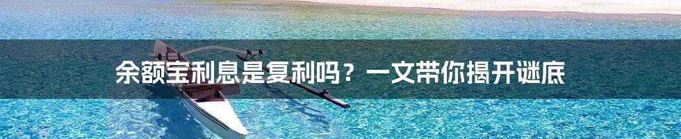 余额宝利息是复利吗？一文带你揭开谜底