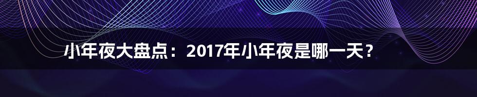 小年夜大盘点:2017年小年夜是哪一天?