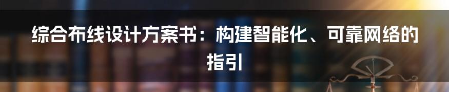 综合布线设计方案书:构建智能化、可靠网络的指引