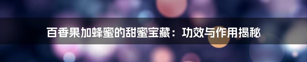 百香果加蜂蜜的甜蜜宝藏:功效与作用揭秘