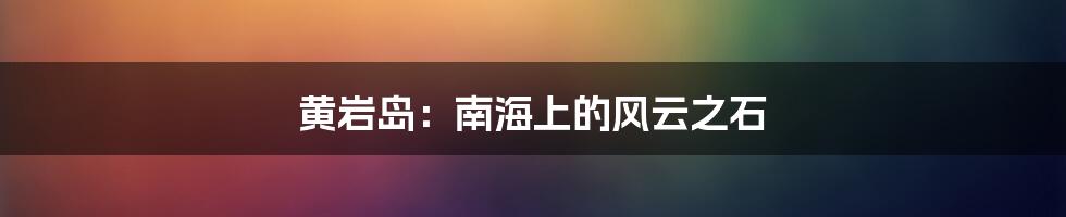 黄岩岛:南海上的风云之石