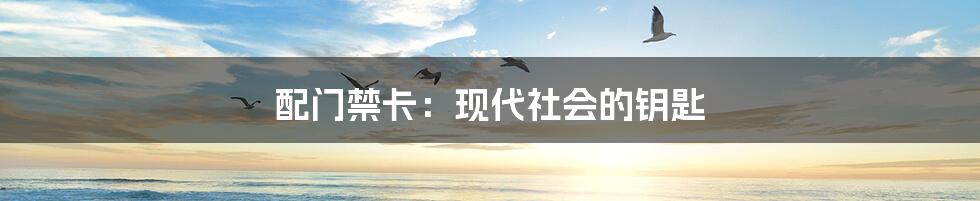 配门禁卡:现代社会的钥匙