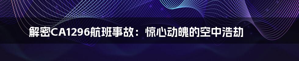 解密CA1296航班事故：惊心动魄的空中浩劫