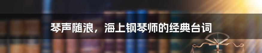琴声随浪,海上钢琴师的经典台词